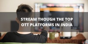Stream Through The Top OTT Platforms In India