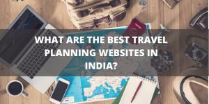 What Are The Best Travel Planning Websites In India?