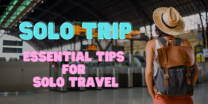 Solo Trip: Essential Tips For Solo Travel